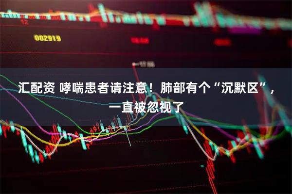 汇配资 哮喘患者请注意！肺部有个“沉默区”，一直被忽视了