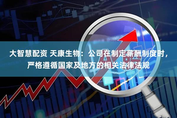 大智慧配资 天康生物：公司在制定薪酬制度时，严格遵循国家及地方的相关法律法规