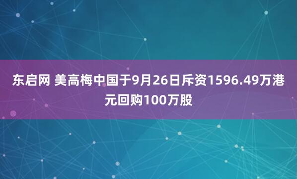 东启网 美高梅中国于9月26日斥资1596.49万港元回购100万股