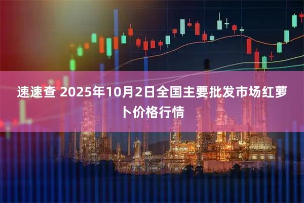 速速查 2025年10月2日全国主要批发市场红萝卜价格行情