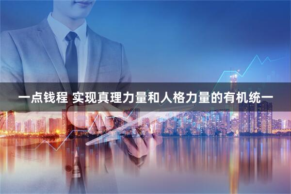 一点钱程 实现真理力量和人格力量的有机统一