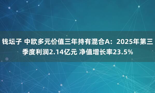 钱坛子 中欧多元价值三年持有混合A：2025年第三季度利润2.14亿元 净值增长率23.5%