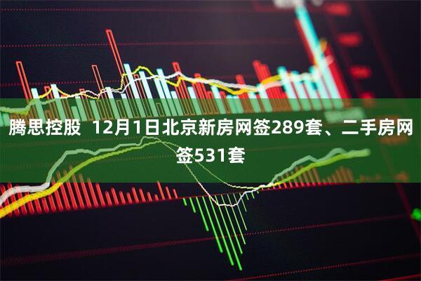 腾思控股  12月1日北京新房网签289套、二手房网签531套