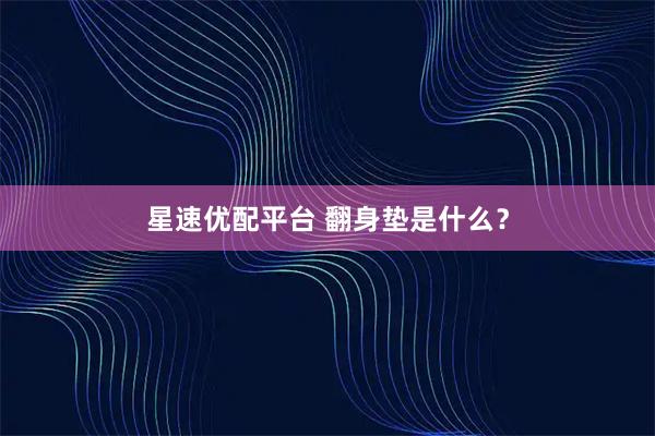星速优配平台 翻身垫是什么？