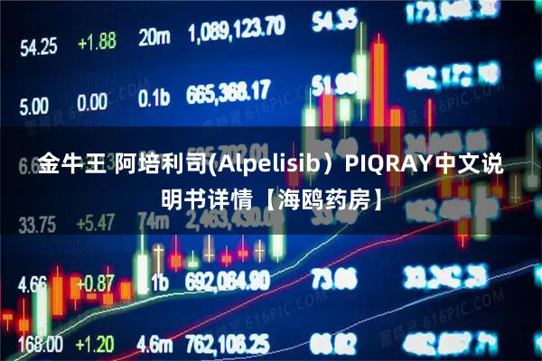 金牛王 阿培利司(Alpelisib）PIQRAY中文说明书详情【海鸥药房】