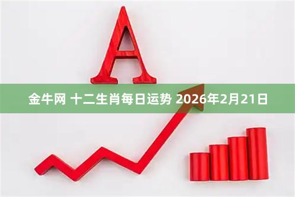 金牛网 十二生肖每日运势 2026年2月21日