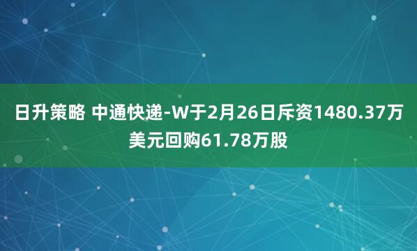 日升策略 中通快递-W于2月26日斥资1480.37万美元回购61.78万股