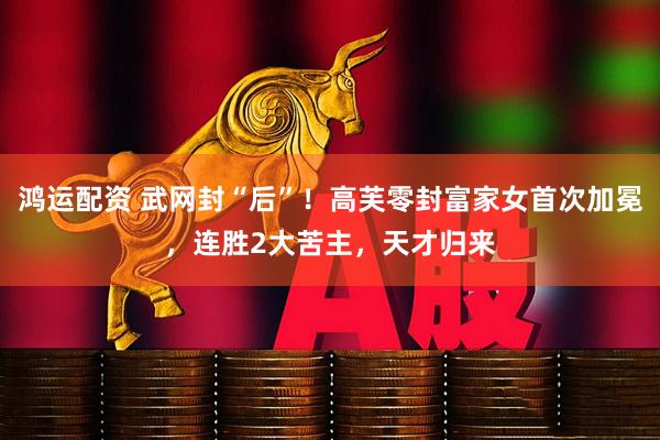 鸿运配资 武网封“后”！高芙零封富家女首次加冕，连胜2大苦主，天才归来