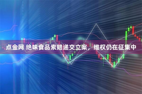 点金网 绝味食品索赔递交立案，维权仍在征集中